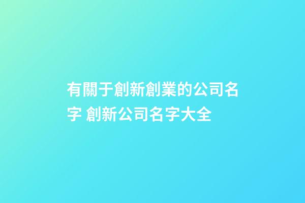 有關于創新創業的公司名字 創新公司名字大全-第1張-公司起名-玄機派